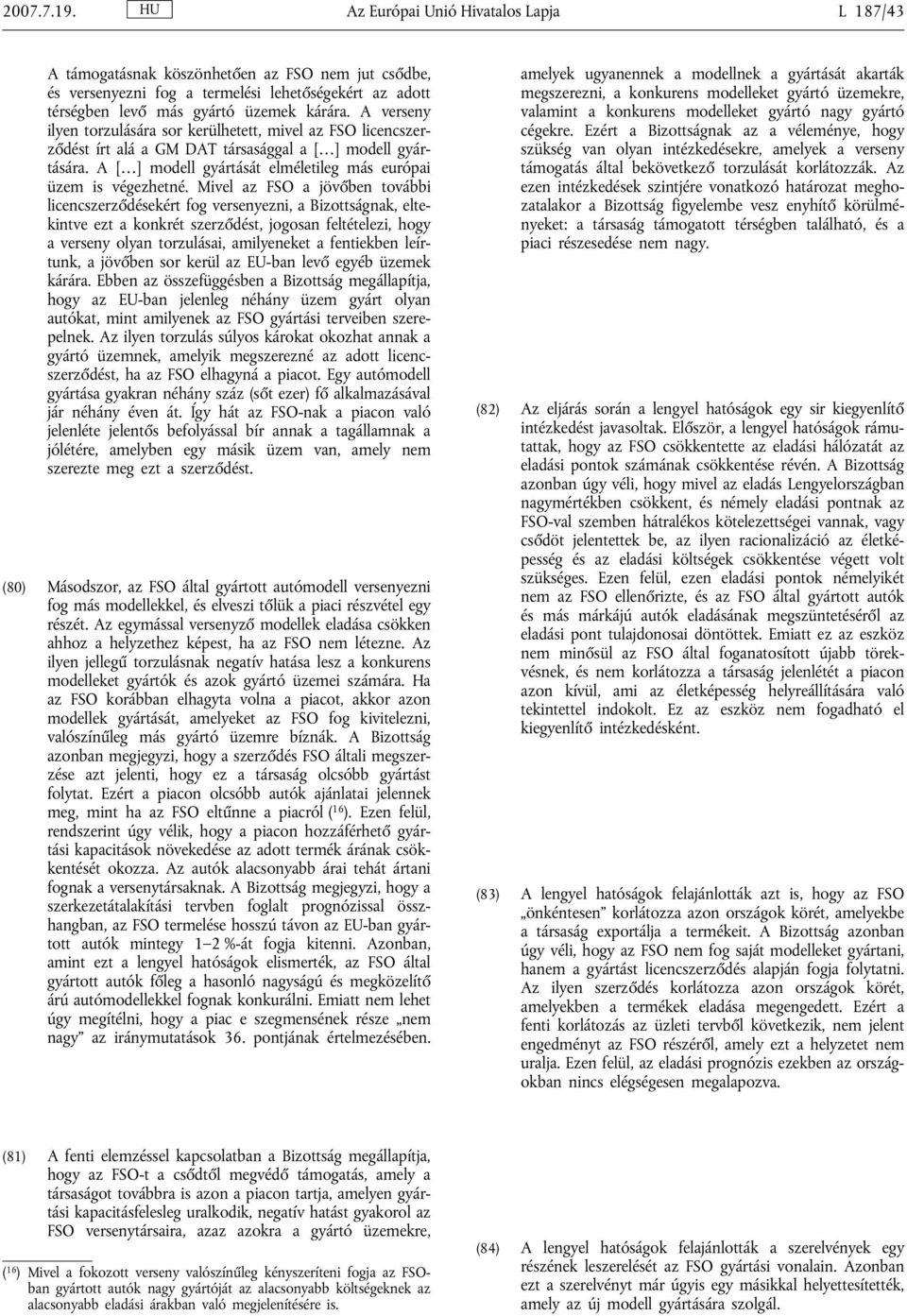 Mivel az FSO a jövőben további licencszerződésekért fog versenyezni, a Bizottságnak, eltekintve ezt a konkrét szerződést, jogosan feltételezi, hogy a verseny olyan torzulásai, amilyeneket a
