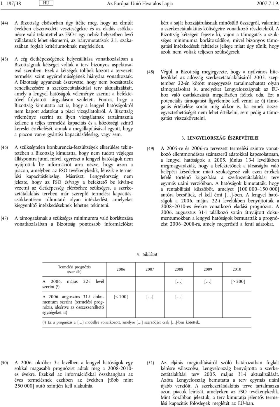 az iránymutatások 2.1. szakaszában foglalt kritériumoknak megfelelően. (45) A cég életképességének helyreállítása vonatkozásában a Bizottságnak kétségei voltak a terv bizonyos aspektusaival szemben.