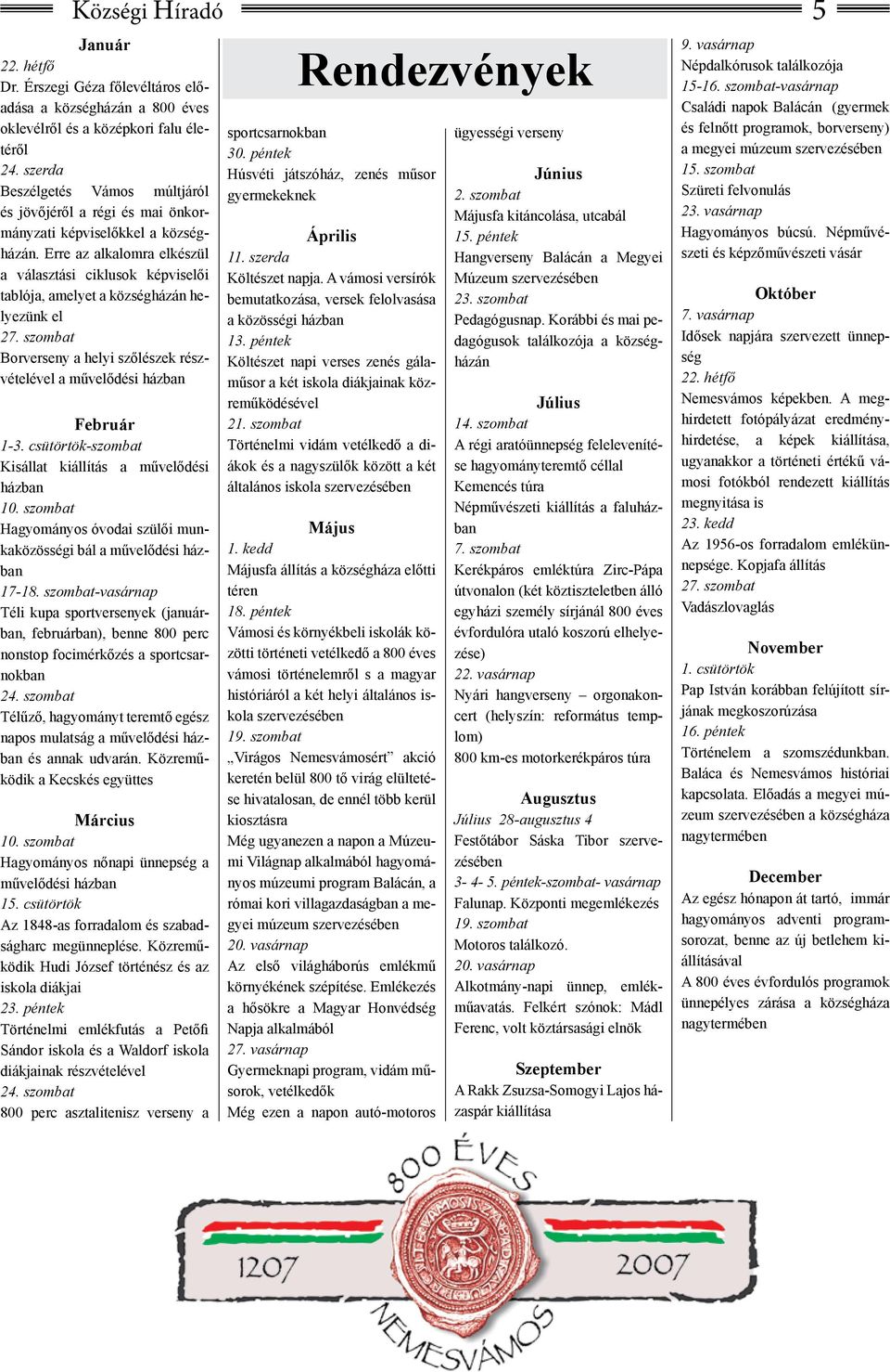 Erre az alkalomra elkészül a választási ciklusok képviselői tablója, amelyet a községházán helyezünk el 27. szombat Borverseny a helyi szőlészek részvételével a művelődési házban Február 1-3.