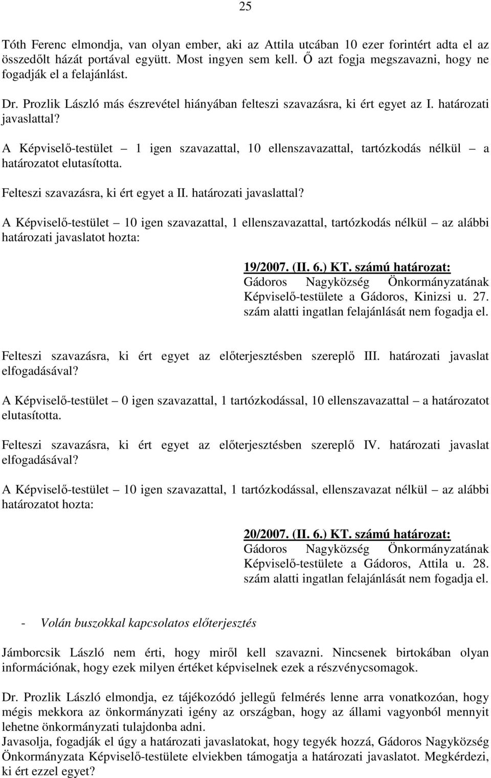 A Képviselı-testület 1 igen szavazattal, 10 ellenszavazattal, tartózkodás nélkül a határozatot elutasította. Felteszi szavazásra, ki ért egyet a II. határozati javaslattal?