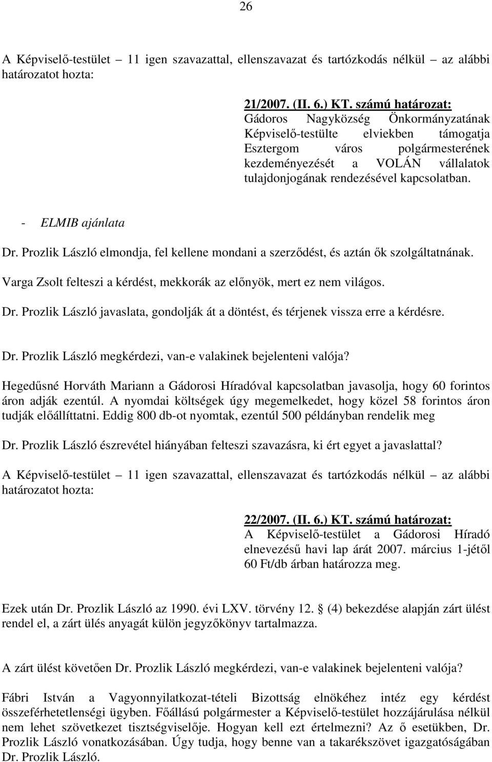 kapcsolatban. - ELMIB ajánlata Dr. Prozlik László elmondja, fel kellene mondani a szerzıdést, és aztán ık szolgáltatnának. Varga Zsolt felteszi a kérdést, mekkorák az elınyök, mert ez nem világos. Dr. Prozlik László javaslata, gondolják át a döntést, és térjenek vissza erre a kérdésre.