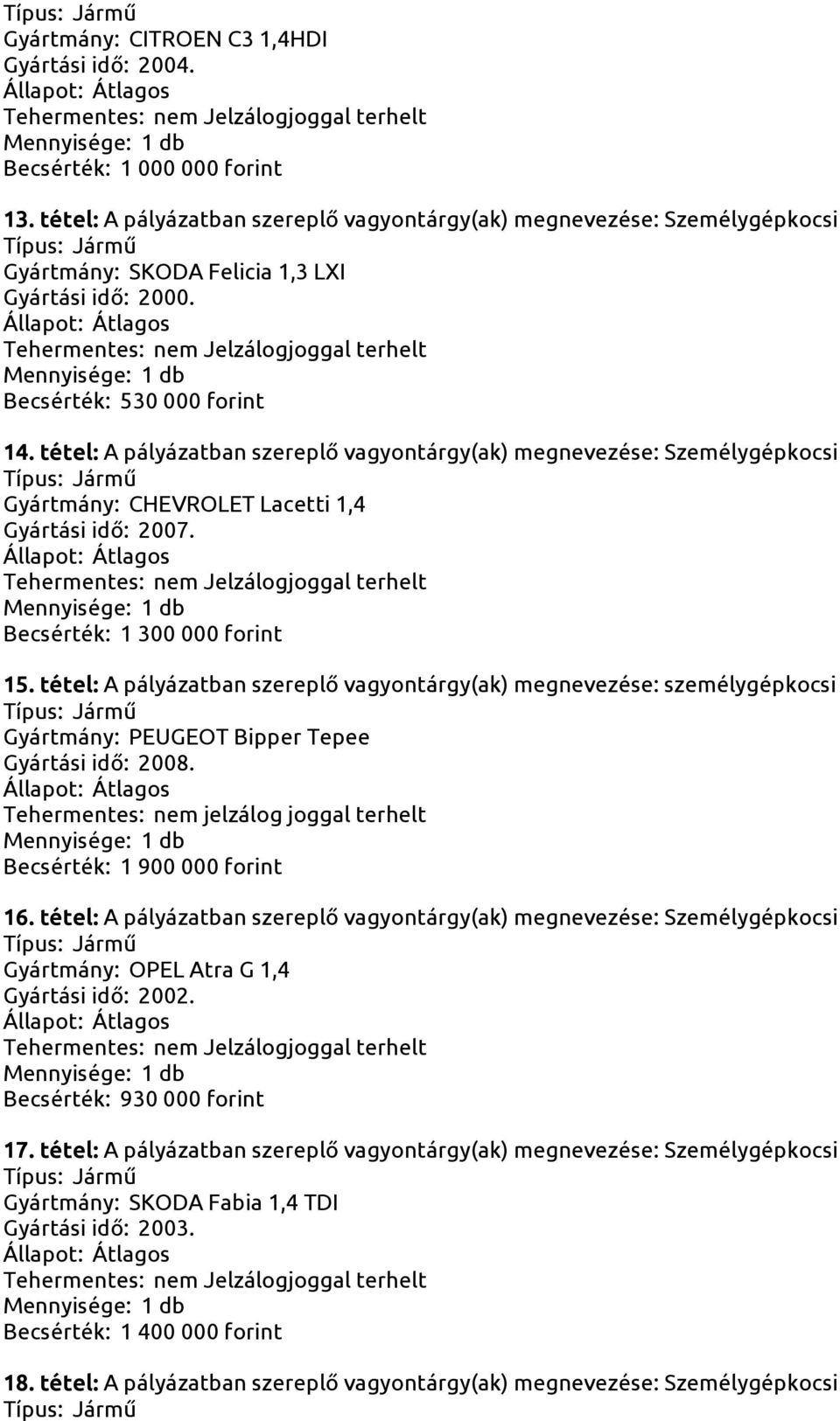 tétel: A pályázatban szereplő vagyontárgy(ak) megnevezése: Személygépkocsi Gyártmány: CHEVROLET Lacetti 1,4 Gyártási idő: 2007. Becsérték: 1 300 000 forint 15.