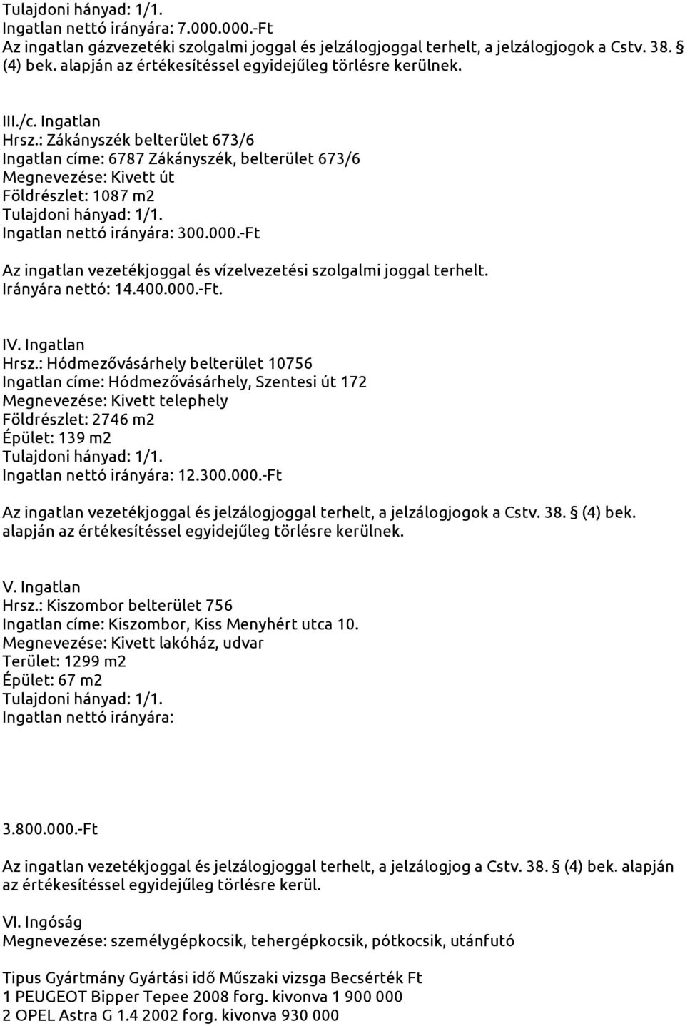 : Zákányszék belterület 673/6 Ingatlan címe: 6787 Zákányszék, belterület 673/6 Megnevezése: Kivett út Földrészlet: 1087 m2 Tulajdoni hányad: 1/1. Ingatlan nettó irányára: 300.000.