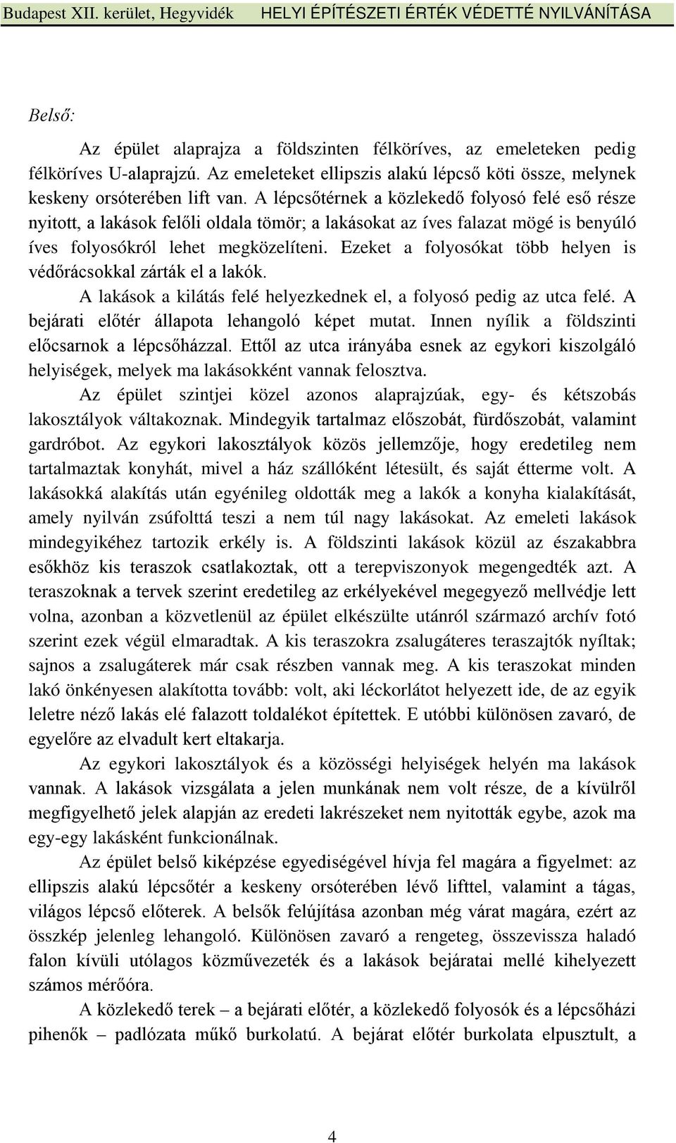 Ezeket a folyosókat több helyen is védőrácsokkal zárták el a lakók. A lakások a kilátás felé helyezkednek el, a folyosó pedig az utca felé. A bejárati előtér állapota lehangoló képet mutat.