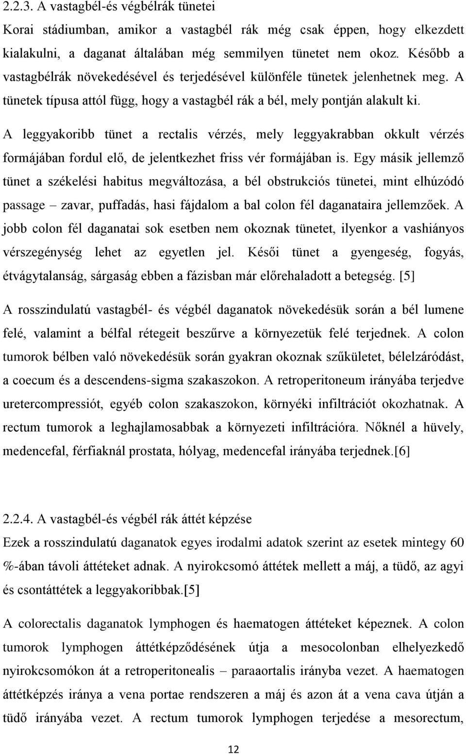 A leggyakoribb tünet a rectalis vérzés, mely leggyakrabban okkult vérzés formájában fordul elő, de jelentkezhet friss vér formájában is.