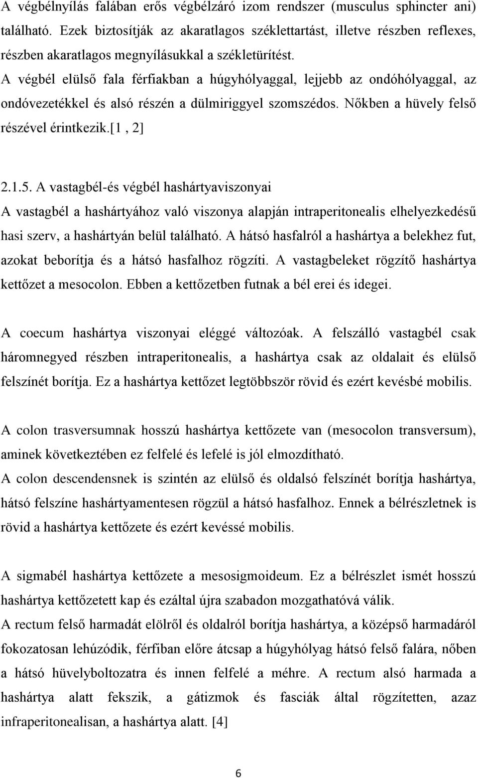 A végbél elülső fala férfiakban a húgyhólyaggal, lejjebb az ondóhólyaggal, az ondóvezetékkel és alsó részén a dülmiriggyel szomszédos. Nőkben a hüvely felső részével érintkezik.[1, 2] 2.1.5.