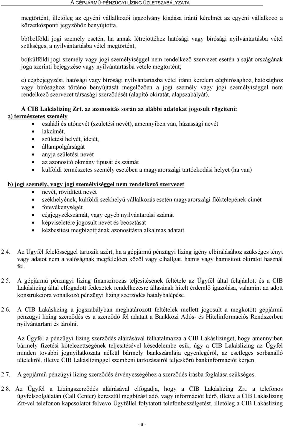 szerinti bejegyzése vagy nyilvántartásba vétele megtörtént; c) cégbejegyzési, hatósági vagy bírósági nyilvántartásba vétel iránti kérelem cégbírósághoz, hatósághoz vagy bírósághoz történő benyújtását