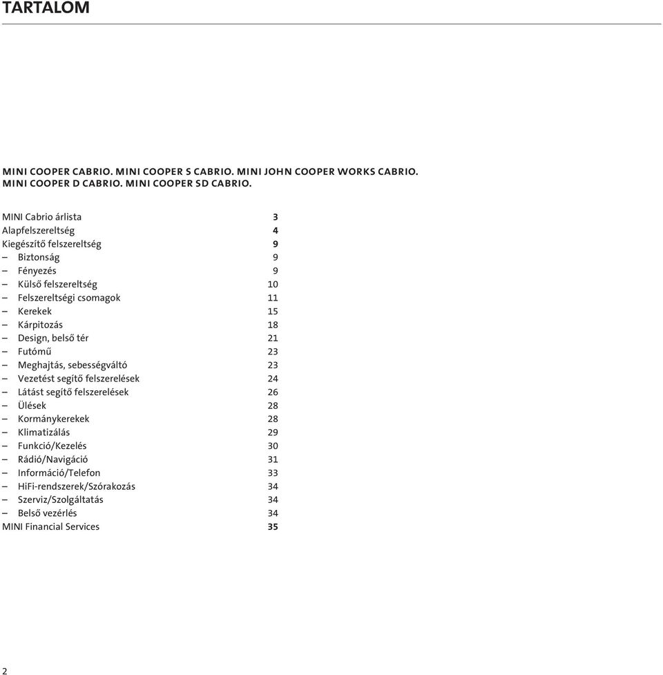 Kerekek 15 Kárpitozás 18 Design, belsô tér 21 Futómû 23 Meghajtás, sebességváltó 23 Vezetést segítô felszerelések 24 Látást segítô