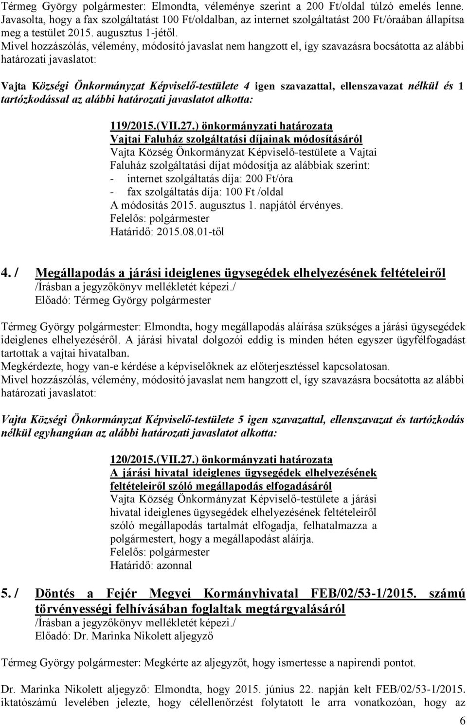 Vajta Községi Önkormányzat Képviselő-testülete 4 igen szavazattal, ellenszavazat nélkül és 1 tartózkodással az alábbi határozati javaslatot alkotta: 119/2015.(VII.27.