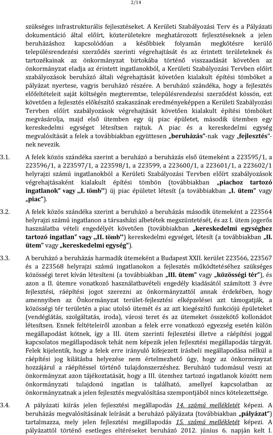 településrendezési szerződés szerinti végrehajtását és az érintett területeknek és tartozékainak az önkormányzat birtokába történő visszaadását követően az önkormányzat eladja az érintett