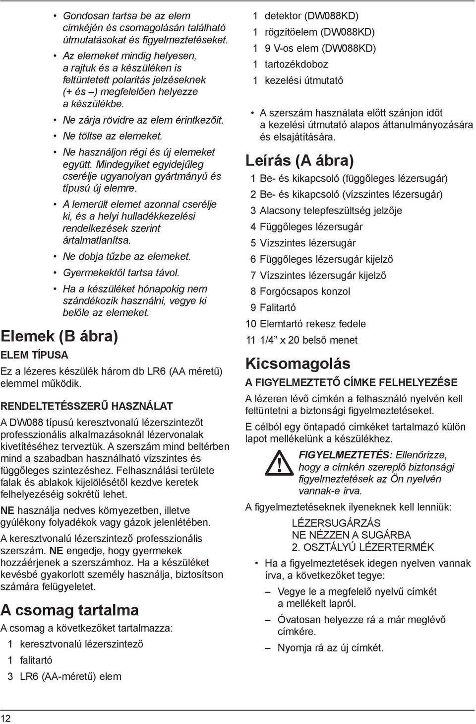 Ne használjon régi és új elemeket együtt. Mindegyiket egyidejűleg cserélje ugyanolyan gyártmányú és típusú új elemre.