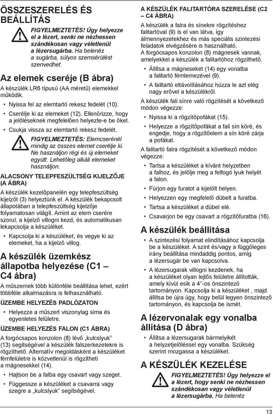 Ellenőrizze, hogy a jelöléseknek megfelelően helyezte-e be őket. Csukja vissza az elemtartó rekesz fedelét. FIGYELMEZTETÉS: Elemcserénél mindig az összes elemet cserélje ki.