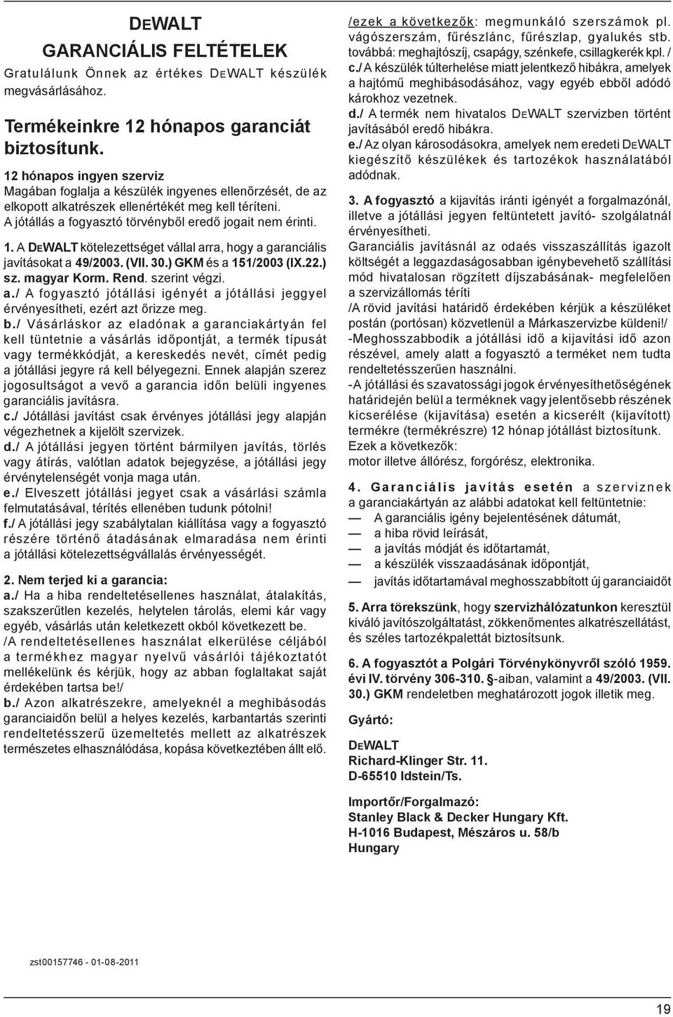 A DEWALT kötelezettséget vállal arra, hogy a garanciális javításokat a 49/2003. (VII. 30.) GKM és a 151/2003 (IX.22.) sz. magyar Korm. Rend. szerint végzi. a./ A fogyasztó jótállási igényét a jótállási jeggyel érvényesítheti, ezért azt őrizze meg.