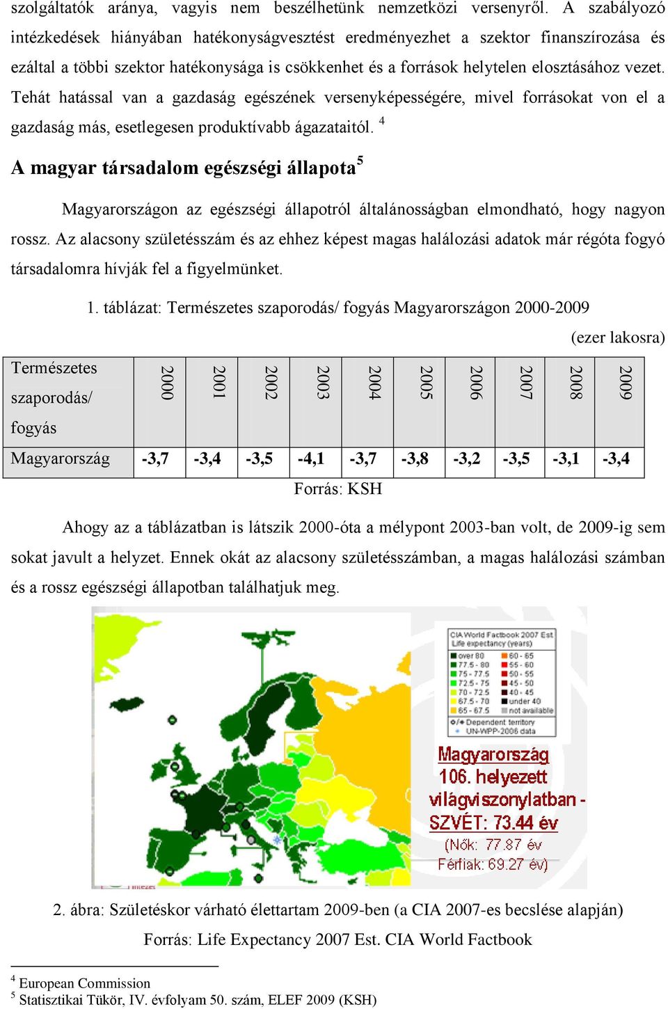 Tehát hatással van a gazdaság egészének versenyképességére, mivel forrásokat von el a gazdaság más, esetlegesen produktívabb ágazataitól.