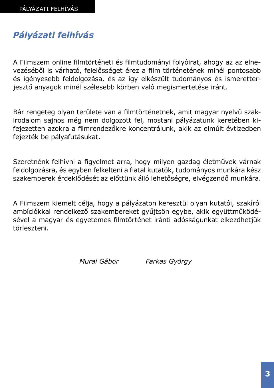 Bár rengeteg olyan területe van a filmtörténetnek, amit magyar nyelvű szakirodalom sajnos még nem dolgozott fel, mostani pályázatunk keretében kifejezetten azokra a filmrendezőkre koncentrálunk, akik