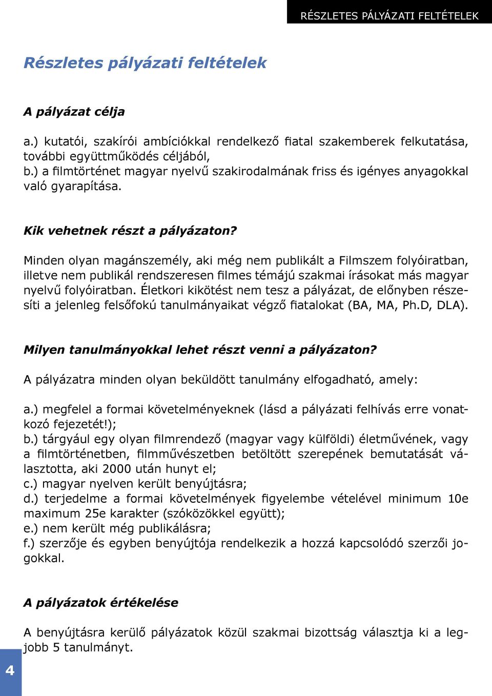 Minden olyan magánszemély, aki még nem publikált a Filmszem folyóiratban, illetve nem publikál rendszeresen filmes témájú szakmai írásokat más magyar nyelvű folyóiratban.