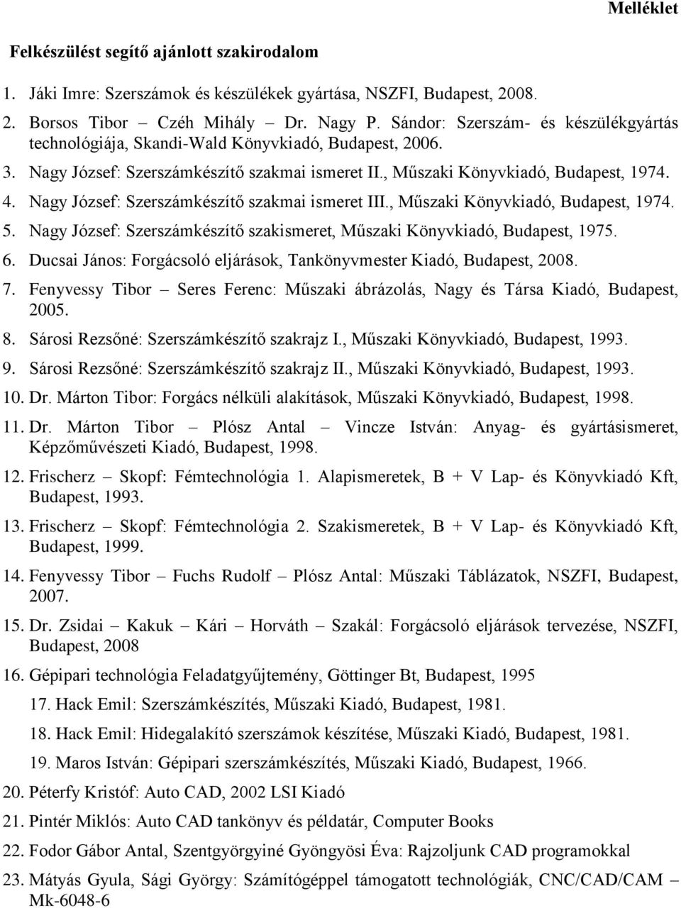 Nagy József: Szerszámkészítő szakmai ismeret III., Műszaki Könyvkiadó, Budapest, 1974. 5. Nagy József: Szerszámkészítő szakismeret, Műszaki Könyvkiadó, Budapest, 1975. 6.