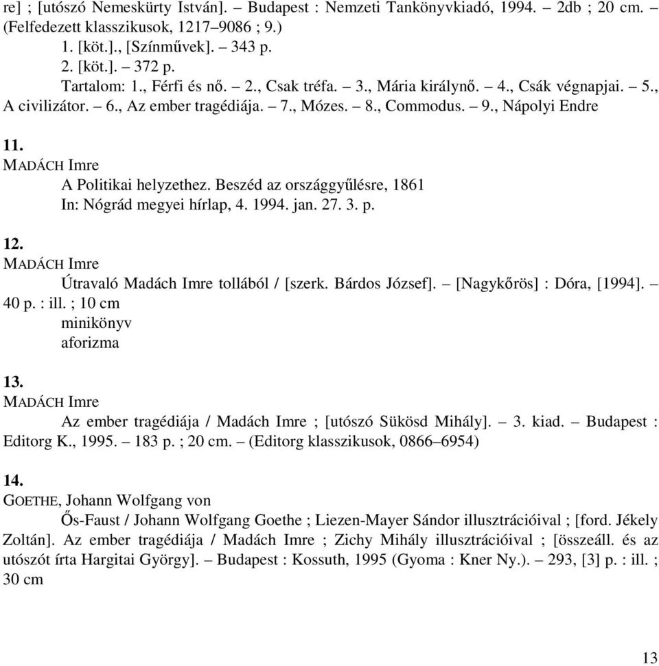 Beszéd az országgyűlésre, 1861 In: Nógrád megyei hírlap, 4. 1994. jan. 27. 3. p. 12. MADÁCH Imre Útravaló Madách Imre tollából / [szerk. Bárdos József]. [Nagykőrös] : Dóra, [1994]. 40 p. : ill.