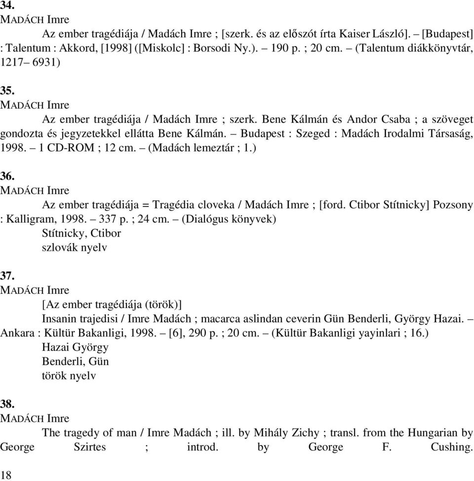 (Madách lemeztár ; 1.) 36. MADÁCH Imre = Tragédia cloveka / Madách Imre ; [ford. Ctibor Stítnicky] Pozsony : Kalligram, 1998. 337 p. ; 24 cm. (Dialógus könyvek) Stítnicky, Ctibor szlovák nyelv 37.