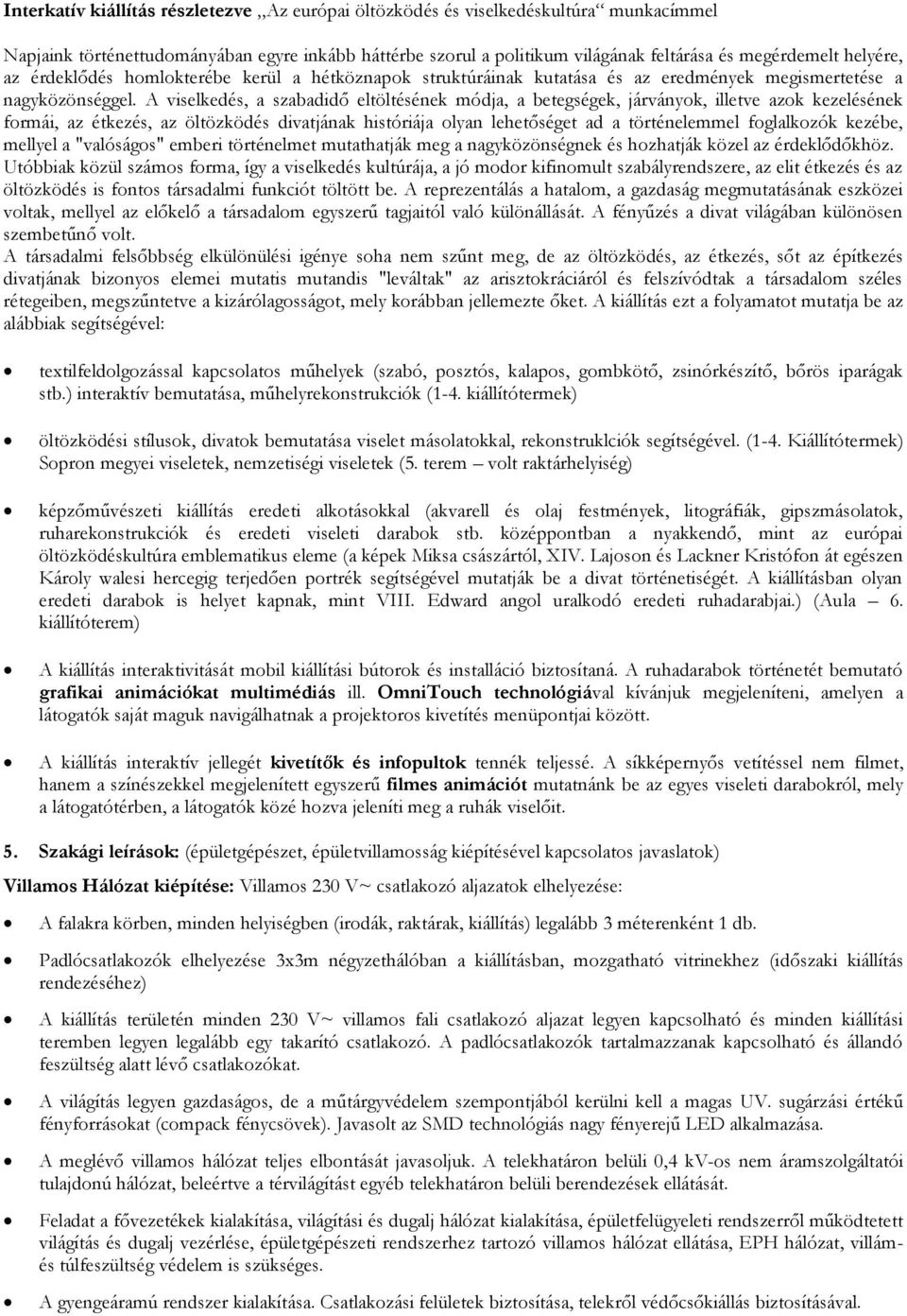 A viselkedés, a szabadidő eltöltésének módja, a betegségek, járványok, illetve azok kezelésének formái, az étkezés, az öltözködés divatjának históriája olyan lehetőséget ad a történelemmel