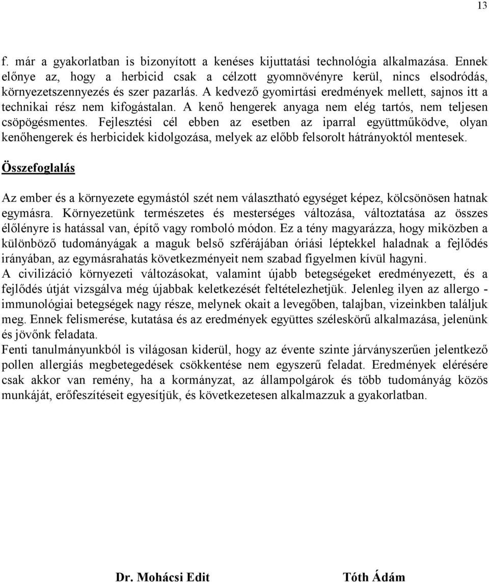 A kedvező gyomirtási eredmények mellett, sajnos itt a technikai rész nem kifogástalan. A kenő hengerek anyaga nem elég tartós, nem teljesen csöpögésmentes.