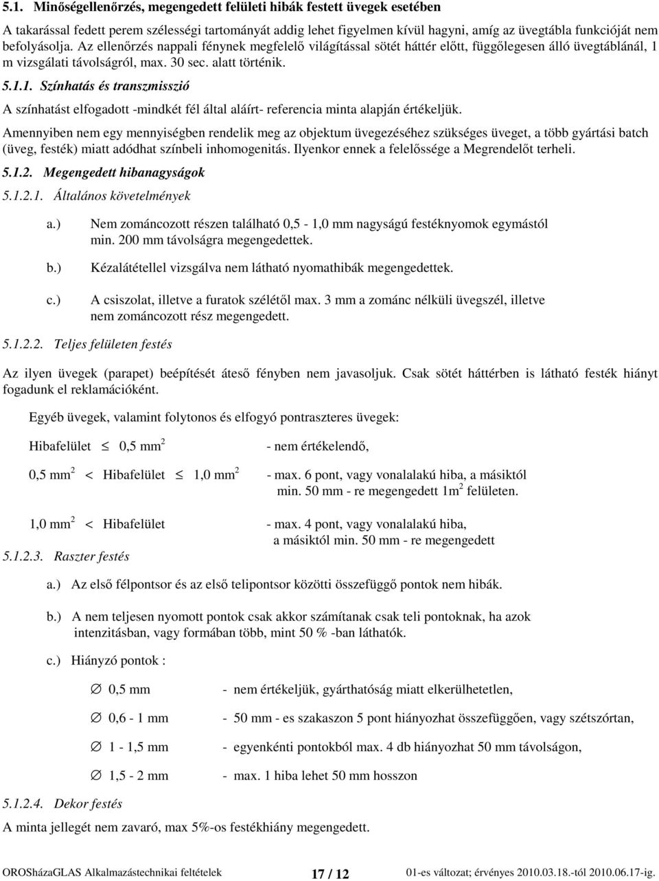 m vizsgálati távolságról, max. 30 sec. alatt történik. 5.1.1. Színhatás és transzmisszió A színhatást elfogadott -mindkét fél által aláírt- referencia minta alapján értékeljük.