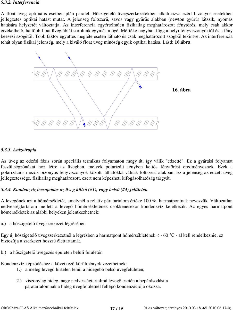 Az interferencia egyértelműen fizikailag meghatározott fénytörés, mely csak akkor érzékelhető, ha több float üvegtáblát sorolunk egymás mögé.