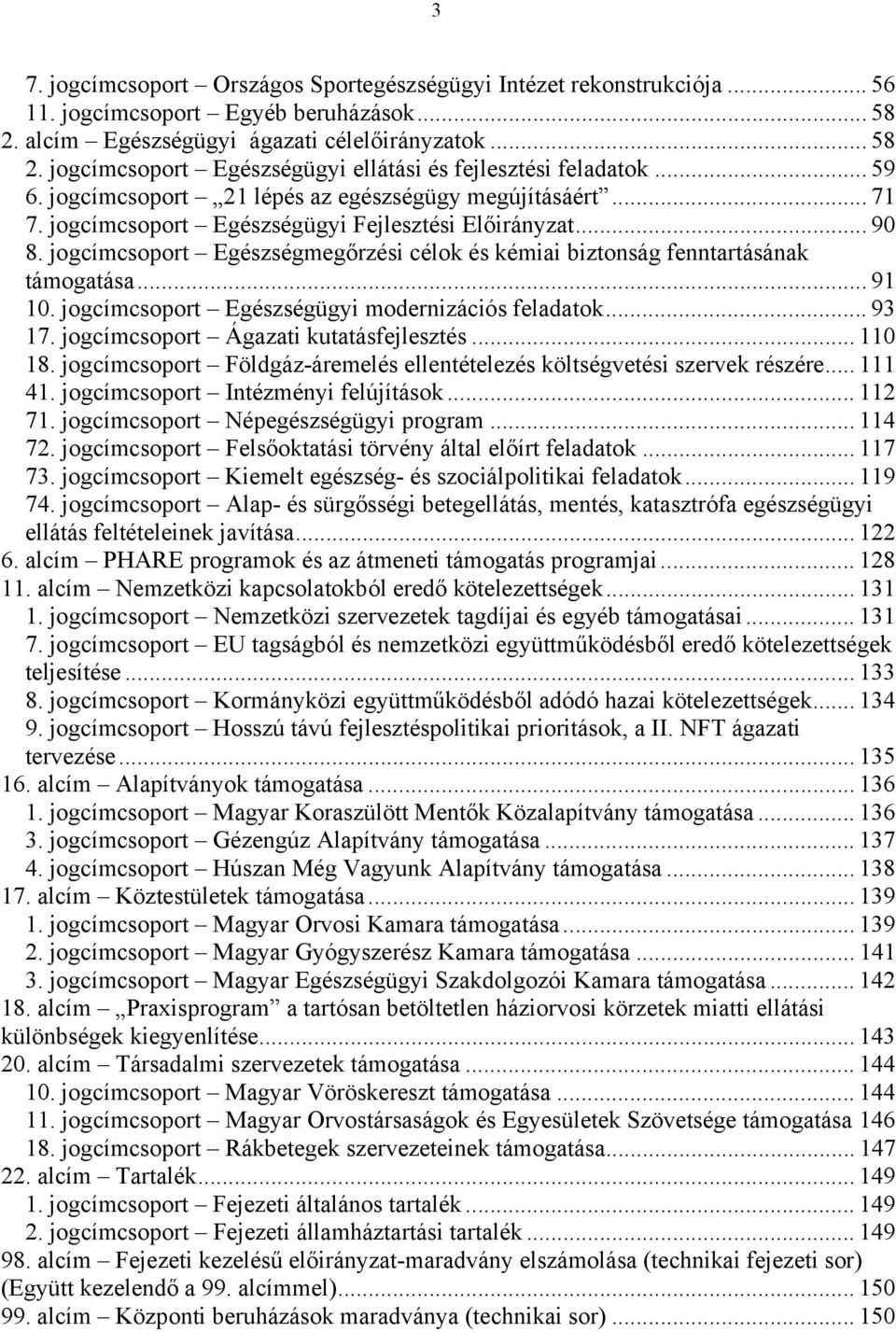 jogcímcsoport Egészségmegőrzési célok és kémiai biztonság fenntartásának támogatása... 91 10. jogcímcsoport Egészségügyi modernizációs feladatok... 93 17. jogcímcsoport Ágazati kutatásfejlesztés.