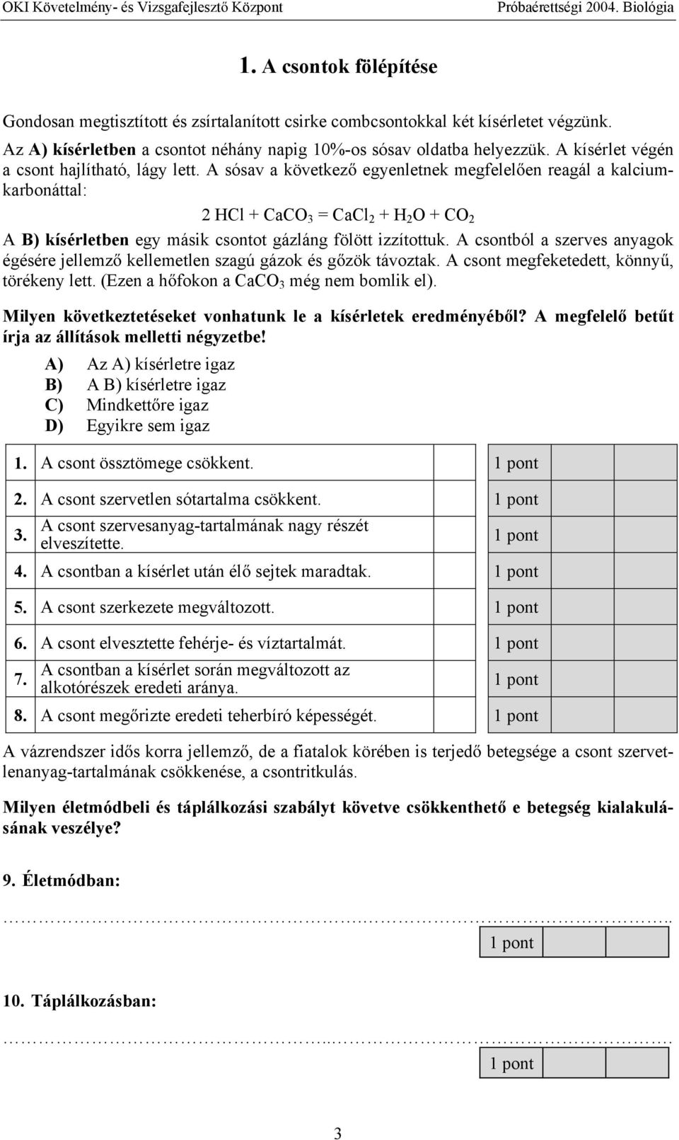 A sósav a következ egyenletnek megfelel en reagál a kalciumkarbonáttal: 2 HCl + CaCO 3 = CaCl 2 + H 2 O + CO 2 A B) kísérletben egy másik csontot gázláng fölött izzítottuk.