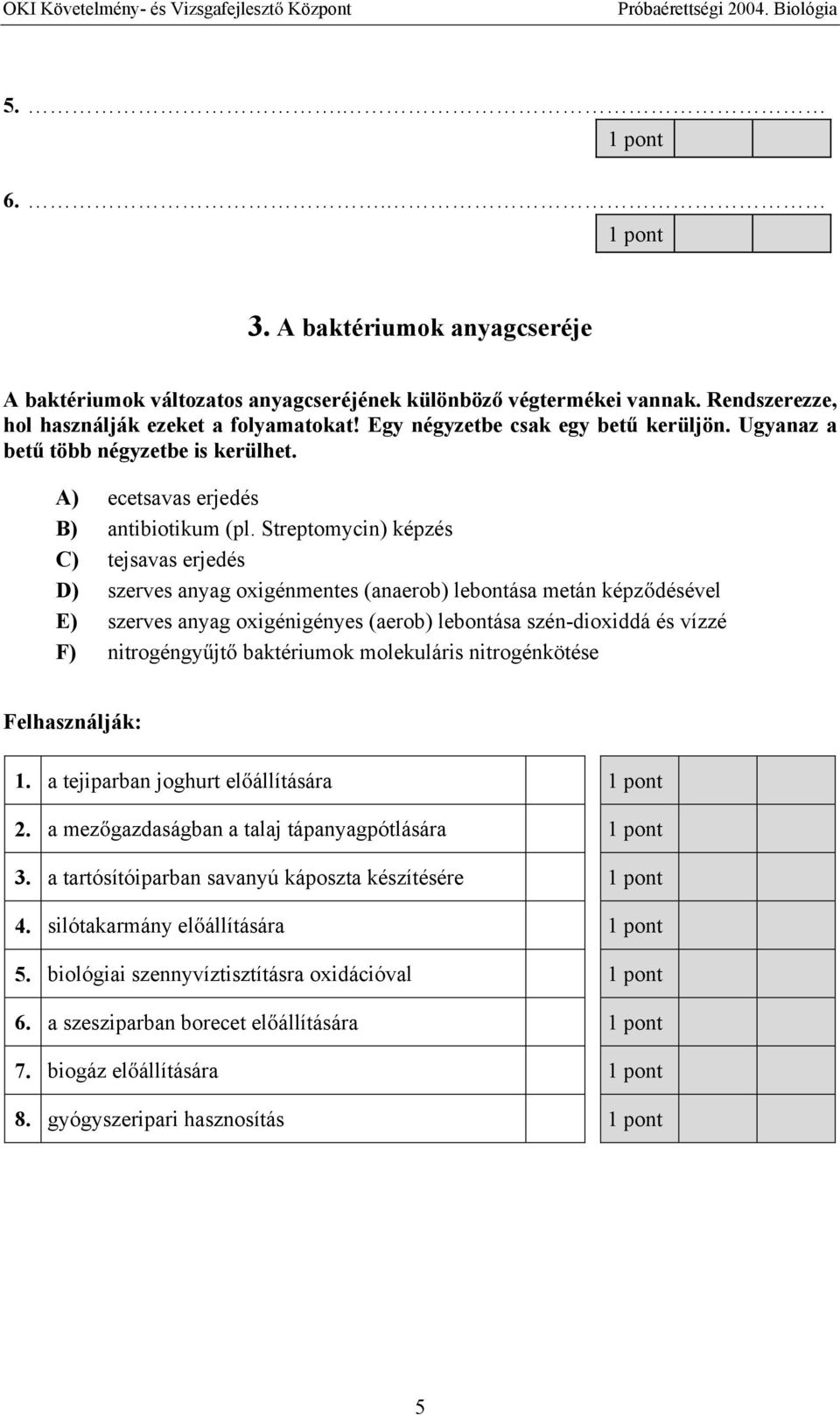 Streptomycin) képzés C) tejsavas erjedés D) szerves anyag oxigénmentes (anaerob) lebontása metán képz désével E) szerves anyag oxigénigényes (aerob) lebontása szén-dioxiddá és vízzé F) nitrogéngy jt