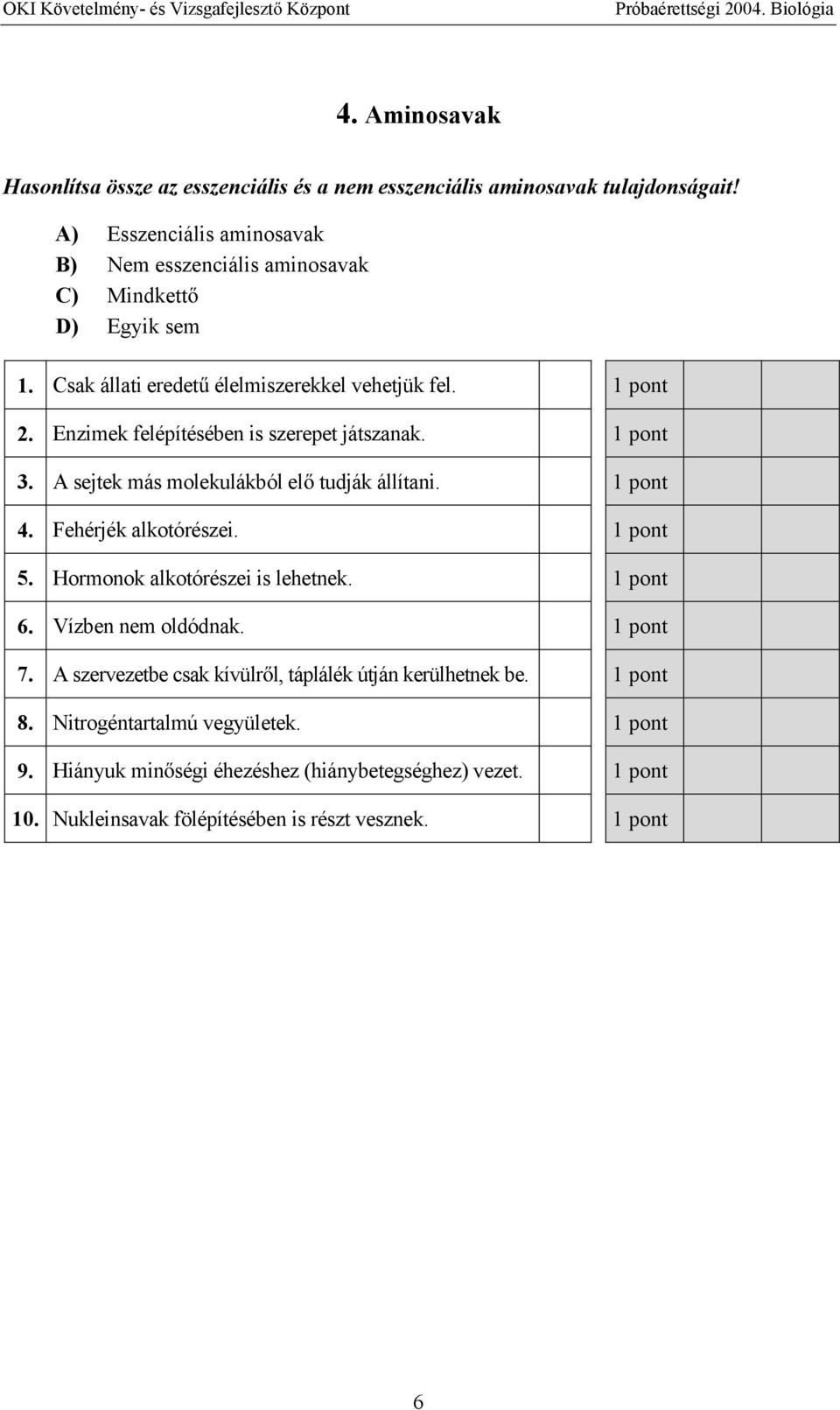 Enzimek felépítésében is szerepet játszanak. 3. A sejtek más molekulákból el tudják állítani. 4. Fehérjék alkotórészei. 5.