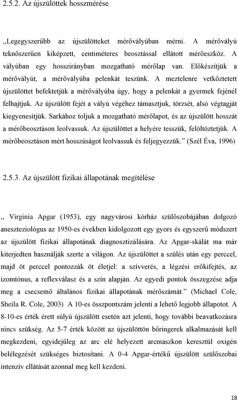 A meztelenre vetkőztetett újszülöttet befektetjük a mérővályúba úgy, hogy a pelenkát a gyermek fejénél felhajtjuk.