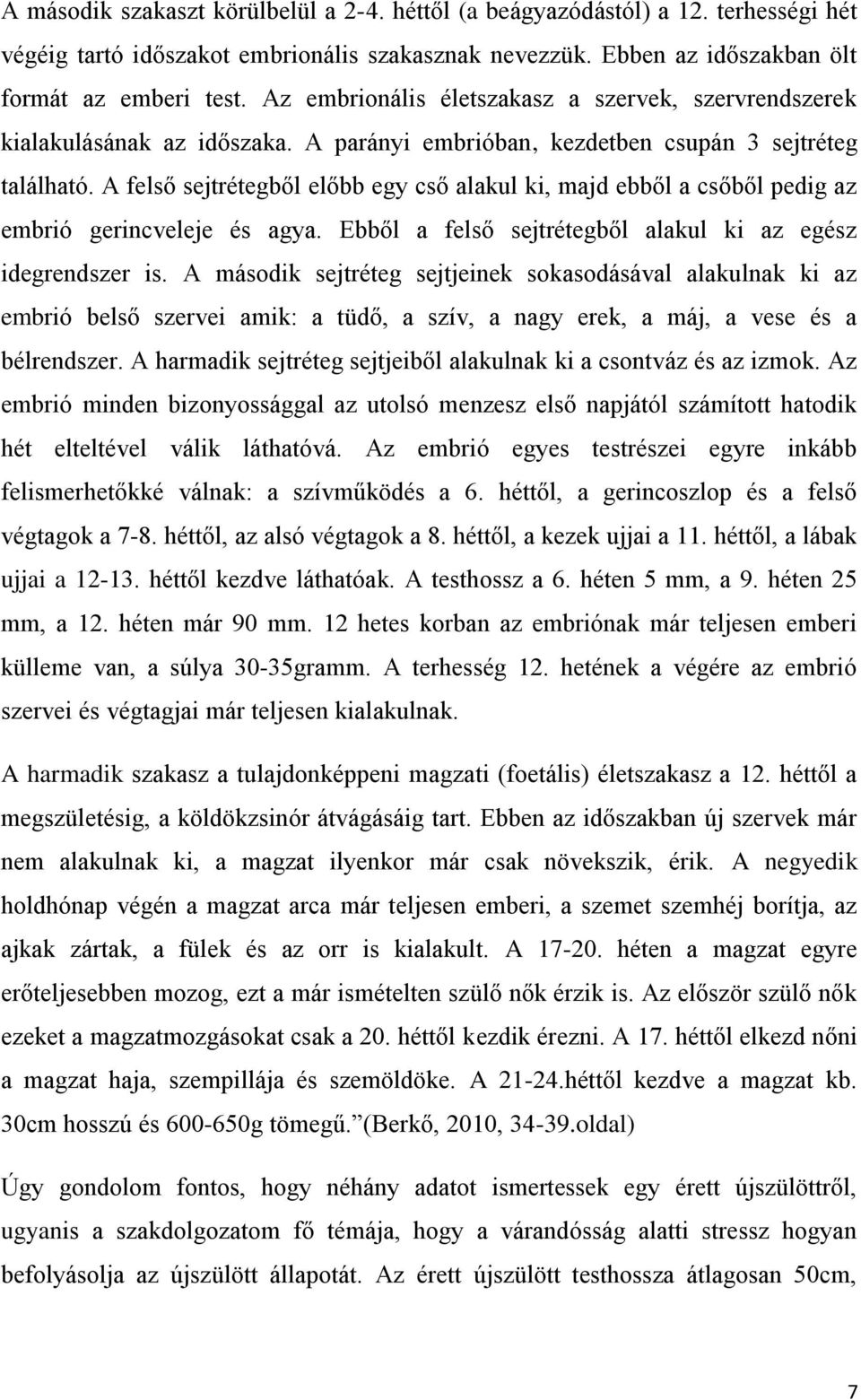 A felső sejtrétegből előbb egy cső alakul ki, majd ebből a csőből pedig az embrió gerincveleje és agya. Ebből a felső sejtrétegből alakul ki az egész idegrendszer is.