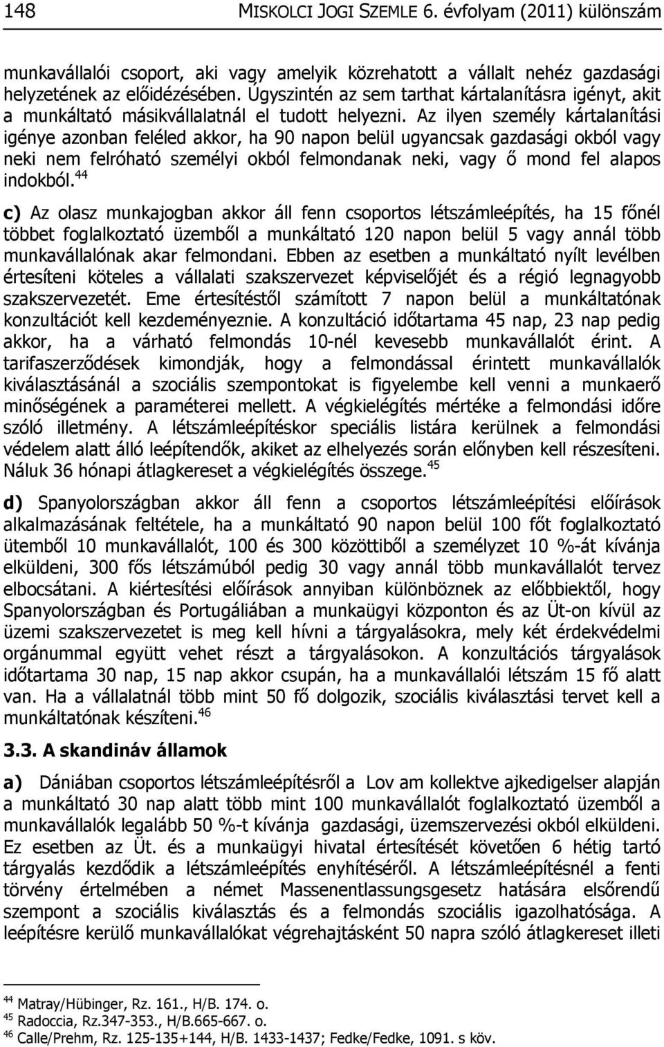 Az ilyen személy kártalanítási igénye azonban feléled akkor, ha 90 napon belül ugyancsak gazdasági okból vagy neki nem felróható személyi okból felmondanak neki, vagy ő mond fel alapos indokból.