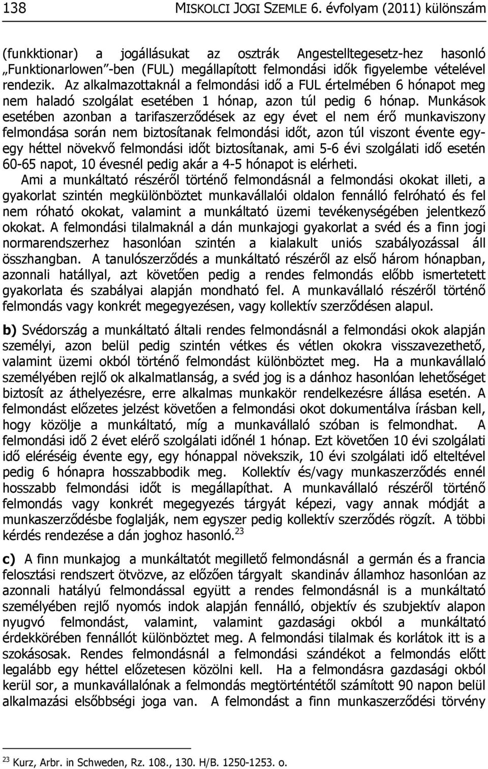 Az alkalmazottaknál a felmondási idő a FUL értelmében 6 hónapot meg nem haladó szolgálat esetében 1 hónap, azon túl pedig 6 hónap.