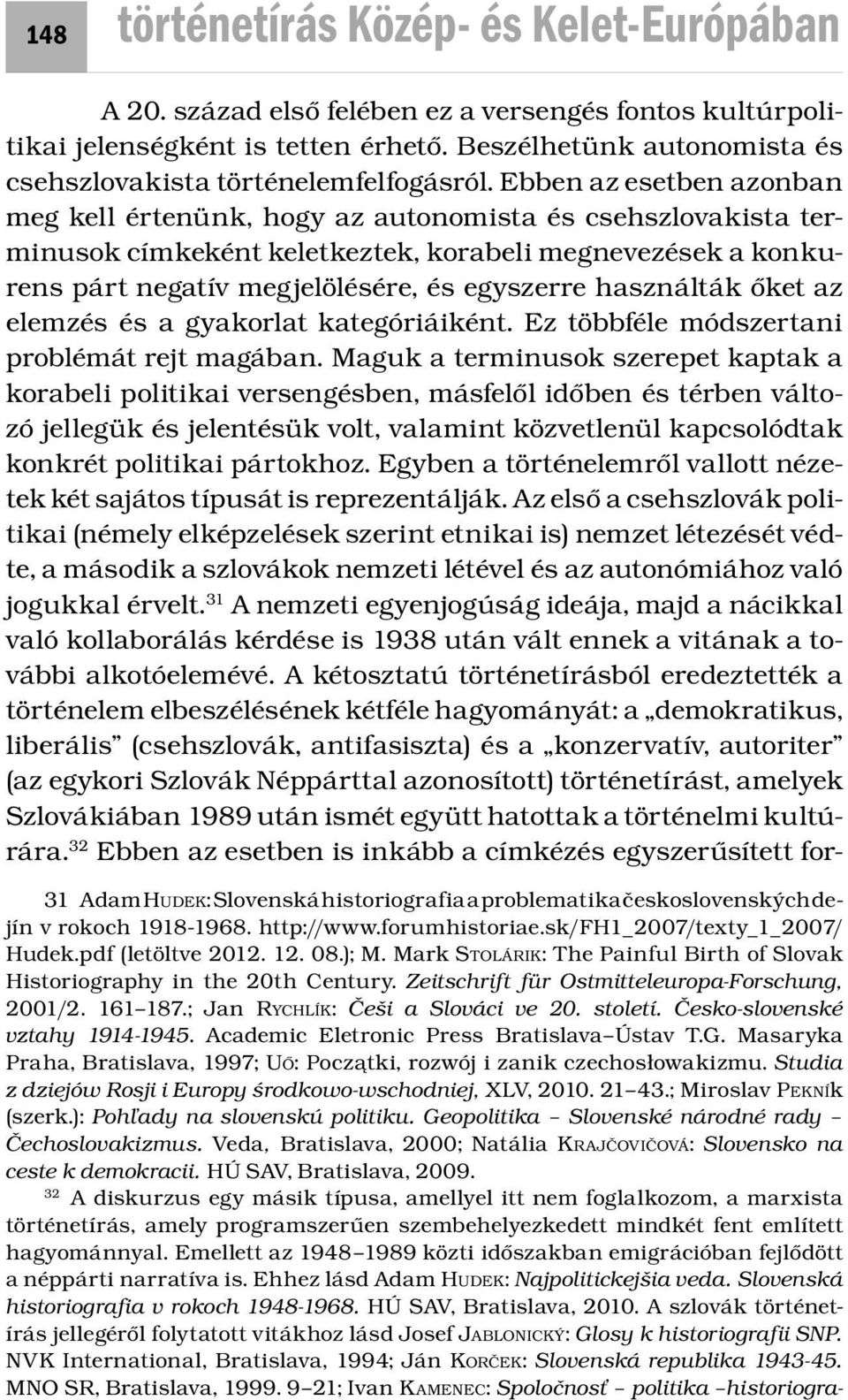 Ebben az esetben azonban meg kell értenünk, hogy az autonomista és csehszlovakista terminusok címkeként keletkeztek, korabeli megnevezések a konkurens párt negatív megjelölésére, és egyszerre