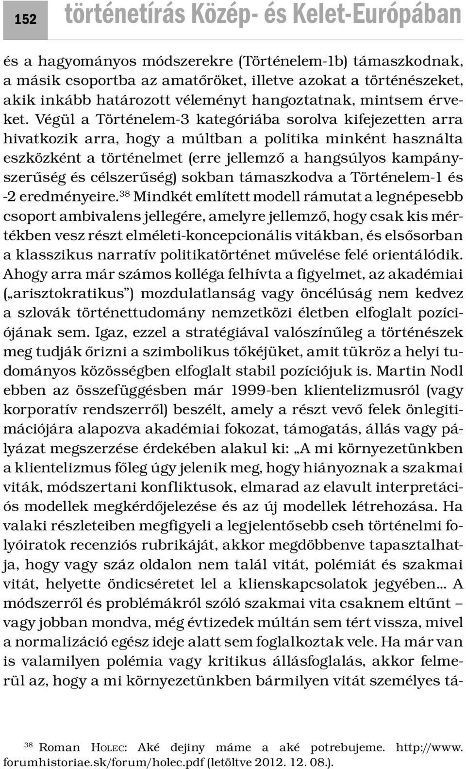 Végül a Történelem-3 kategóriába sorolva kifejezetten arra hivatkozik arra, hogy a múltban a politika minként használta eszközként a történelmet (erre jellemző a hangsúlyos kampányszerűség és