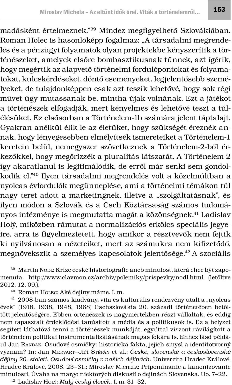 az alapvető történelmi fordulópontokat és folyamatokat, kulcskérdéseket, döntő eseményeket, legjelentősebb személyeket, de tulajdonképpen csak azt teszik lehetővé, hogy sok régi művet úgy mutassanak