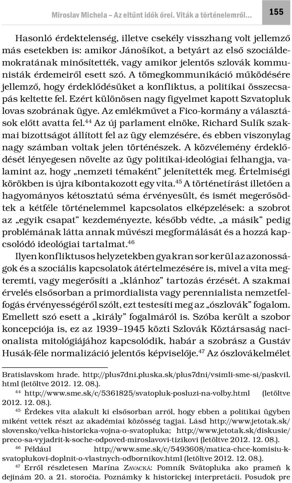 szlovák kommunisták érdemeiről esett szó. A tömegkommunikáció működésére jellemző, hogy érdeklődésüket a konfliktus, a politikai összecsapás keltette fel.