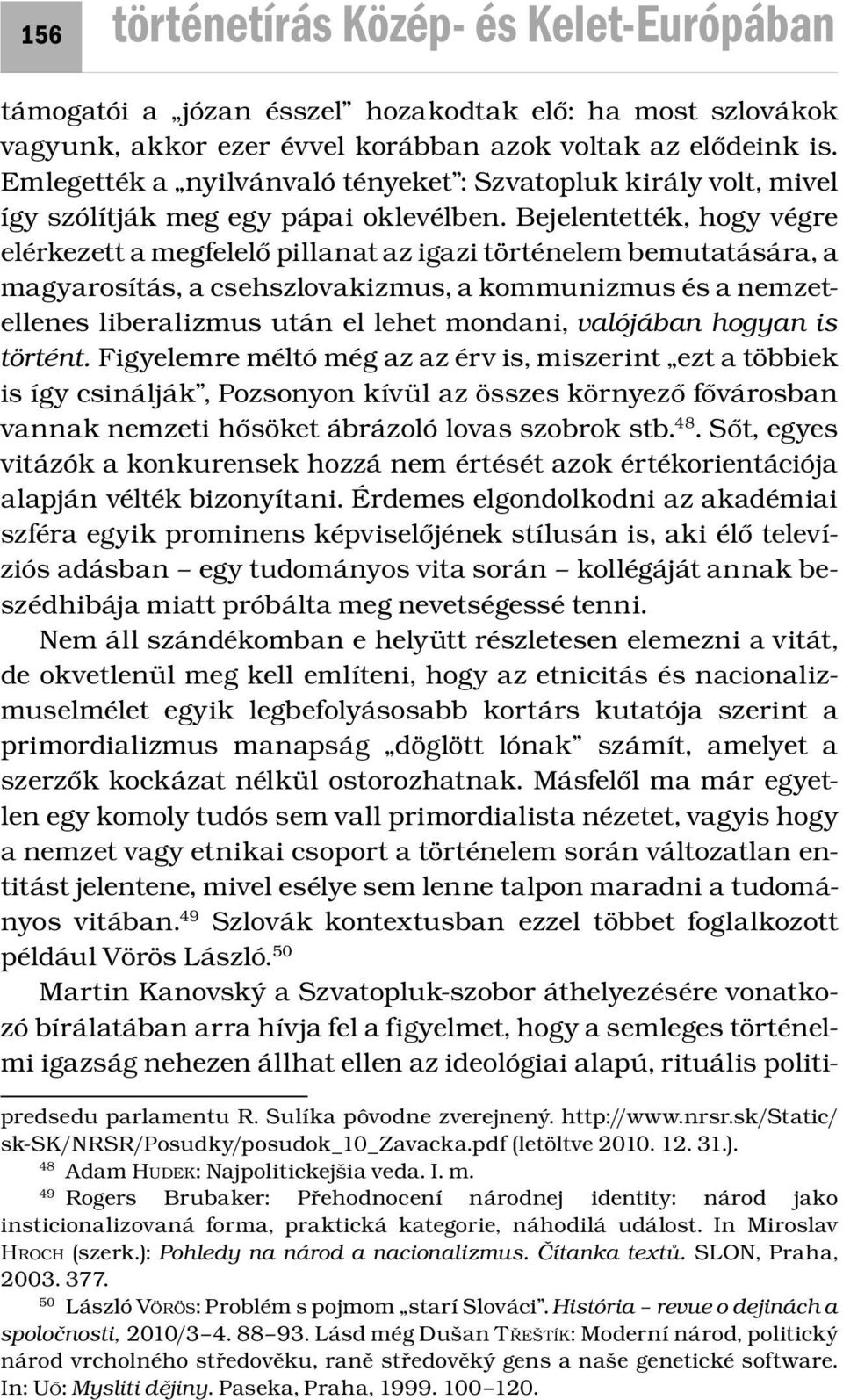 Bejelentették, hogy végre elérkezett a megfelelő pillanat az igazi történelem bemutatására, a magyarosítás, a csehszlovakizmus, a kommunizmus és a nemzetellenes liberalizmus után el lehet mondani,