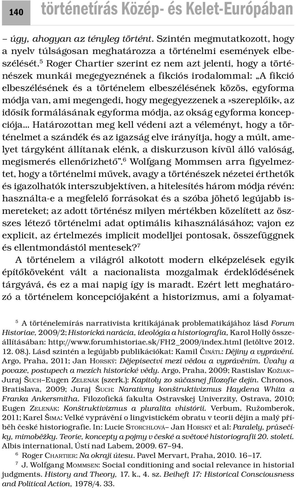 megengedi, hogy megegyezzenek a»szereplőik«, az idősík formálásának egyforma módja, az okság egyforma koncepciója Határozottan meg kell védeni azt a véleményt, hogy a történelmet a szándék és az