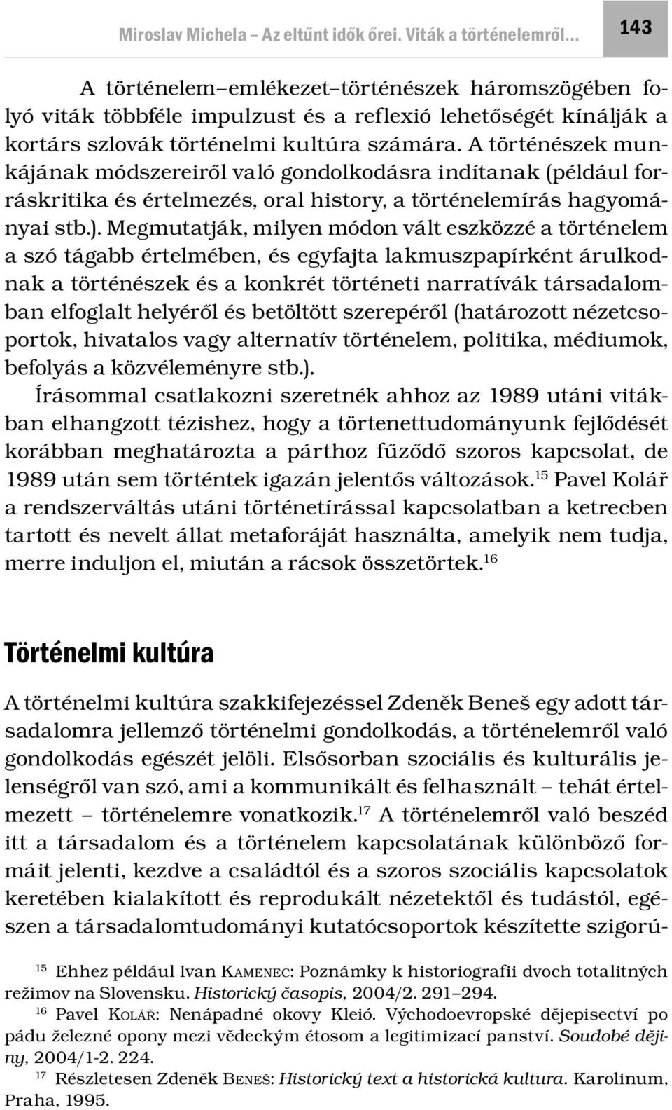 A történészek munkájának módszereiről való gondolkodásra indítanak (például forráskritika és értelmezés, oral history, a történelemírás hagyományai stb.).