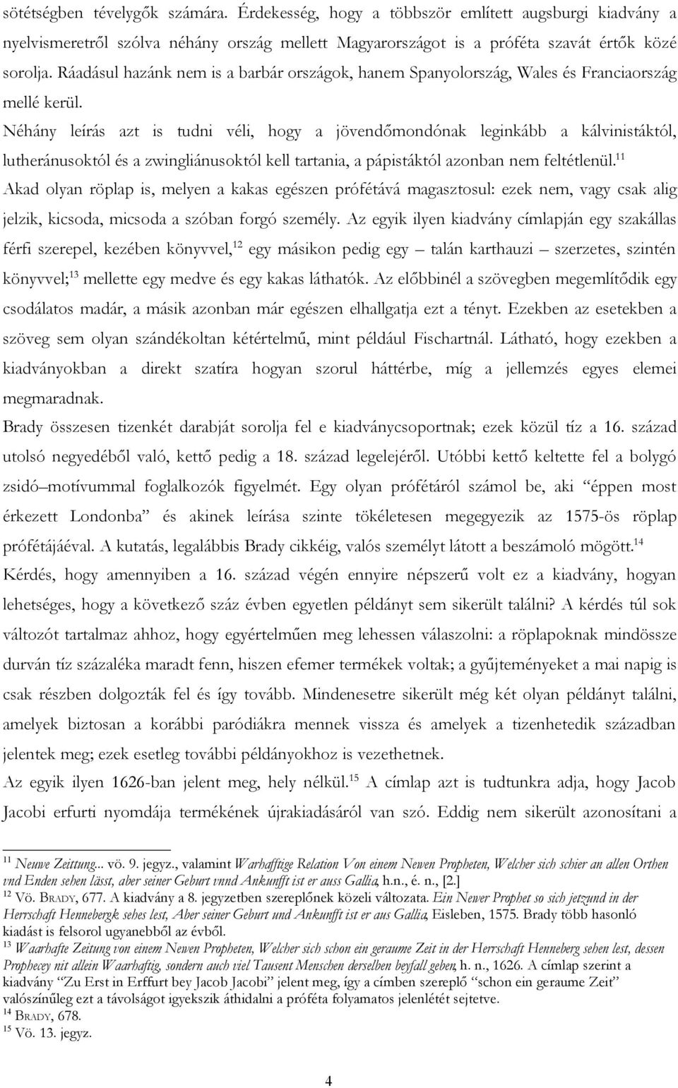 Néhány leírás azt is tudni véli, hogy a jövendőmondónak leginkább a kálvinistáktól, lutheránusoktól és a zwingliánusoktól kell tartania, a pápistáktól azonban nem feltétlenül.