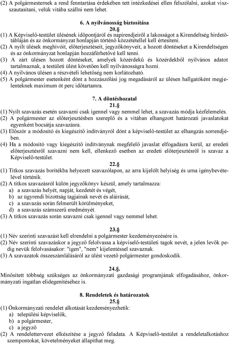 (2) A nyílt ülések meghívóit, előterjesztéseit, jegyzőkönyveit, a hozott döntéseket a Kirendeltségen és az önkormányzat honlapján hozzáférhetővé kell tenni.