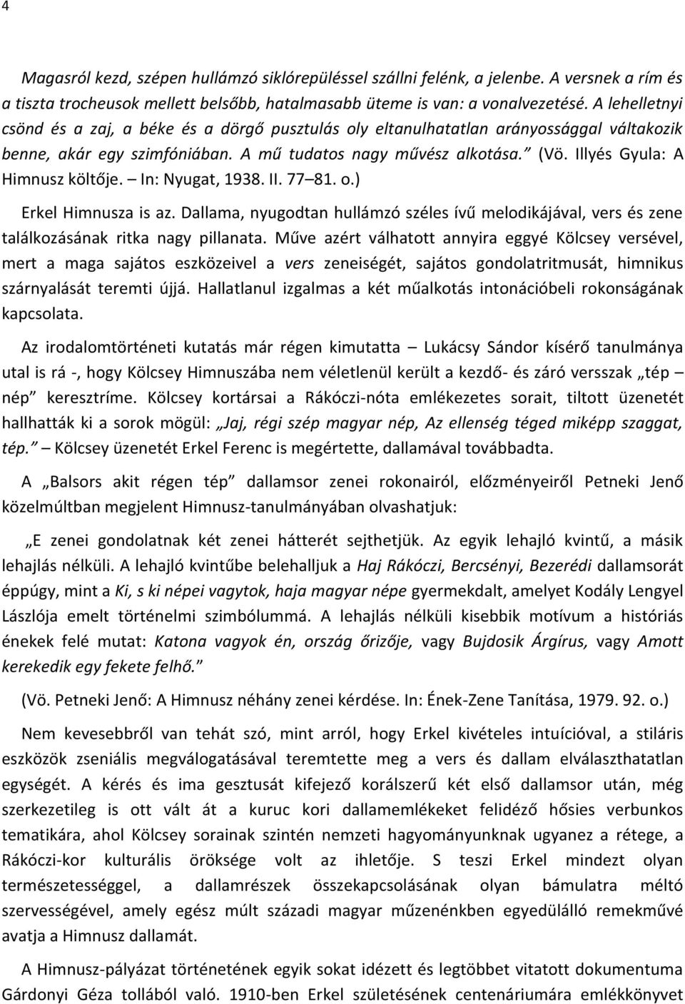 Illyés Gyula: A Himnusz költője. In: Nyugat, 1938. II. 77 81. o.) Erkel Himnusza is az. Dallama, nyugodtan hullámzó széles ívű melodikájával, vers és zene találkozásának ritka nagy pillanata.