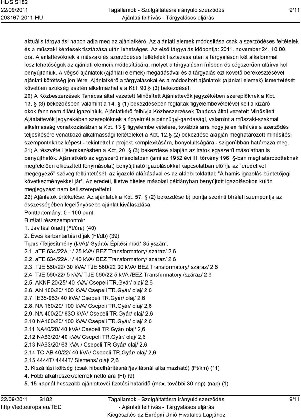 Ajánlattevőknek a műszaki és szerződéses feltételek tisztázása után a tárgyaláson két alkalommal lesz lehetőségük az ajánlati elemeik módosítására, melyet a tárgyaláson írásban és cégszerűen aláírva