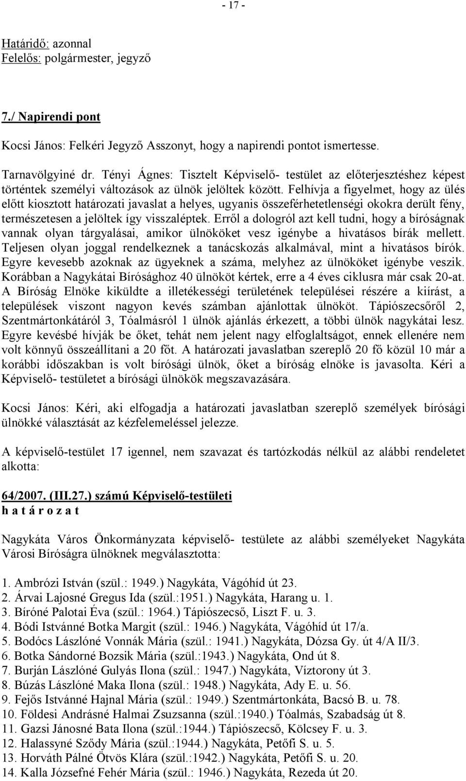 Felhívja a figyelmet, hogy az ülés előtt kiosztott határozati javaslat a helyes, ugyanis összeférhetetlenségi okokra derült fény, természetesen a jelöltek így visszaléptek.