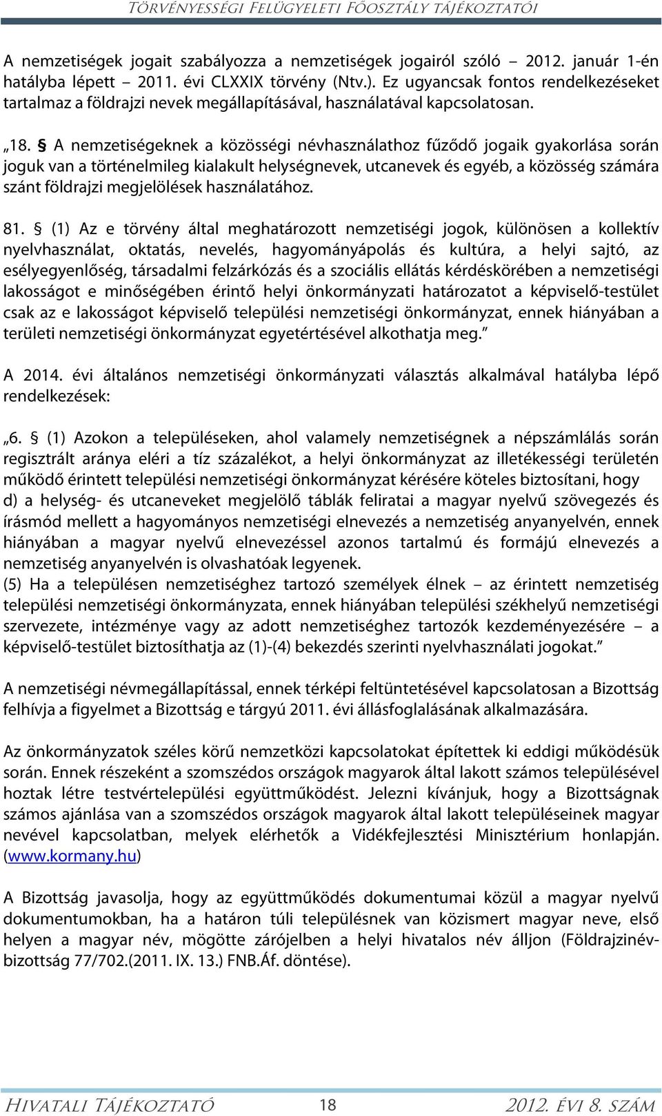 A nemzetiségeknek a közösségi névhasználathoz fűződő jogaik gyakorlása során joguk van a történelmileg kialakult helységnevek, utcanevek és egyéb, a közösség számára szánt földrajzi megjelölések