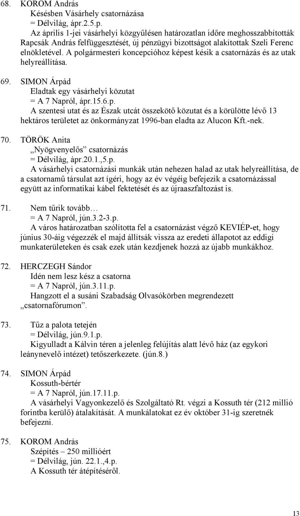 A polgármesteri koncepcióhoz képest késik a csatornázás és az utak helyreállítása. 69. SIMON Árpád Eladtak egy vásárhelyi közutat = A 7 Napról, ápr.15.6.p. A szentesi utat és az Észak utcát összekötő közutat és a körülötte lévő 13 hektáros területet az önkormányzat 1996-ban eladta az Alucon Kft.
