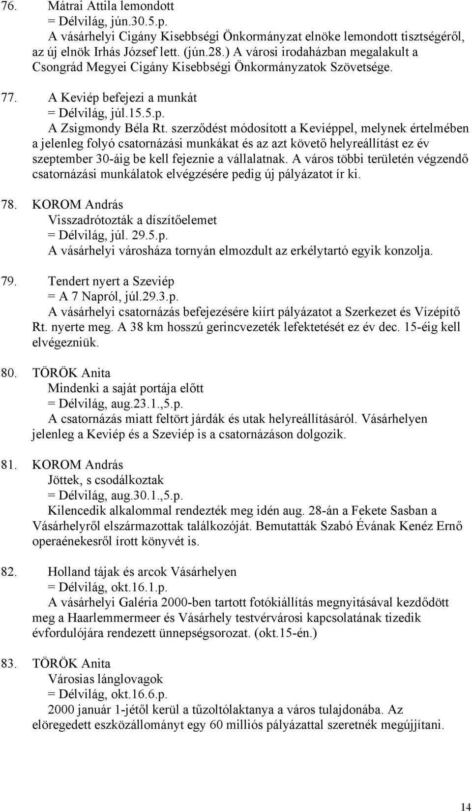 szerződést módosított a Keviéppel, melynek értelmében a jelenleg folyó csatornázási munkákat és az azt követő helyreállítást ez év szeptember 30-áig be kell fejeznie a vállalatnak.